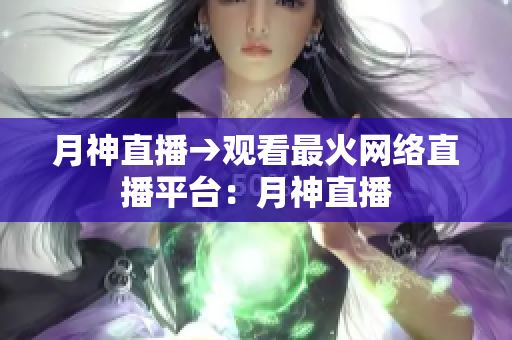 月神直播→观看最火网络直播平台：月神直播