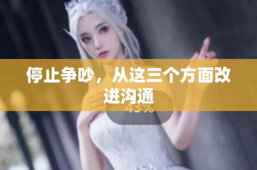 停止争吵，从这三个方面改进沟通
