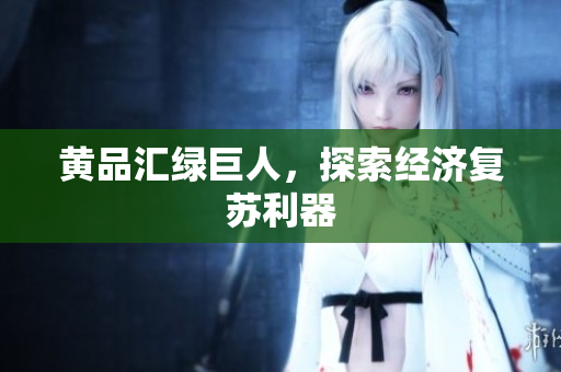 黄品汇绿巨人，探索经济复苏利器