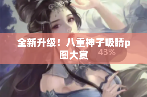 全新升级！八重神子吸睛p图大赏