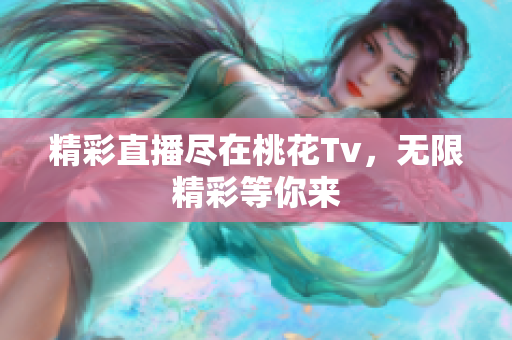 精彩直播尽在桃花Tv，无限精彩等你来