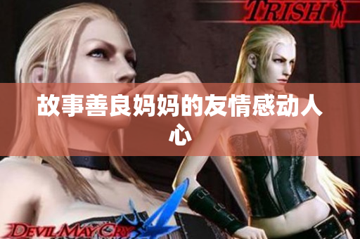 故事善良妈妈的友情感动人心
