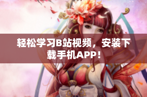 轻松学习B站视频，安装下载手机APP！
