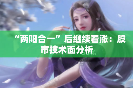 “两阳合一”后继续看涨：股市技术面分析