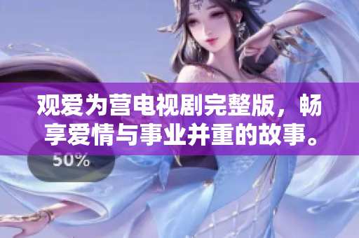 观爱为营电视剧完整版，畅享爱情与事业并重的故事。