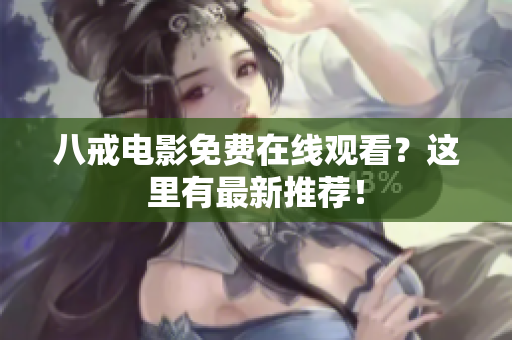 八戒电影免费在线观看？这里有最新推荐！