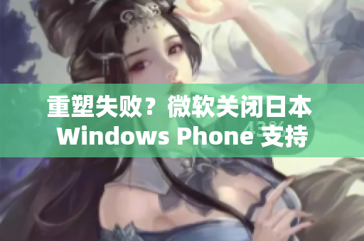重塑失败？微软关闭日本 Windows Phone 支持