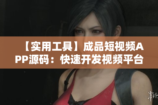 【实用工具】成品短视频APP源码：快速开发视频平台！