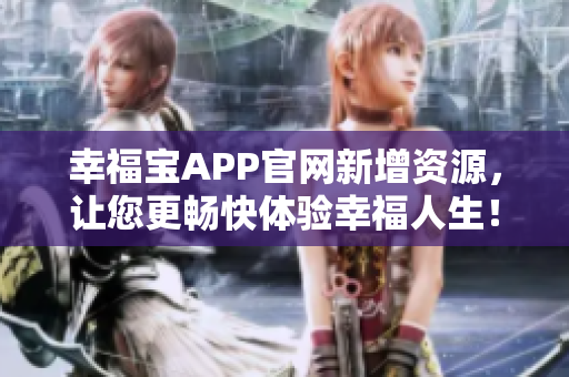 幸福宝APP官网新增资源，让您更畅快体验幸福人生！