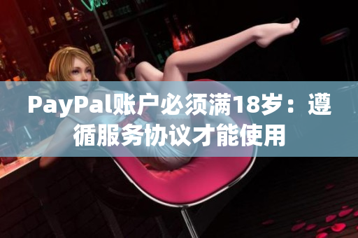 PayPal账户必须满18岁：遵循服务协议才能使用