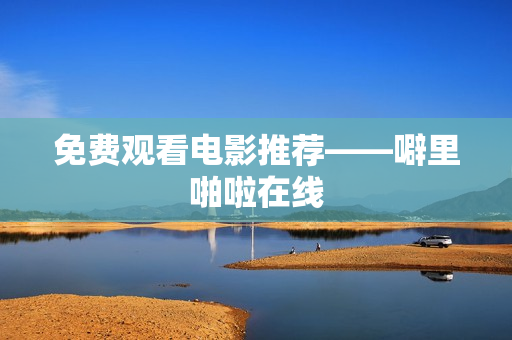 免费观看电影推荐——噼里啪啦在线