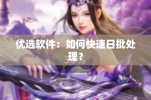 优选软件：如何快速日批处理？