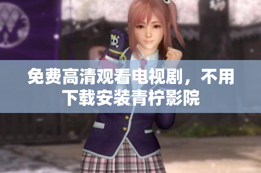 免费高清观看电视剧，不用下载安装青柠影院