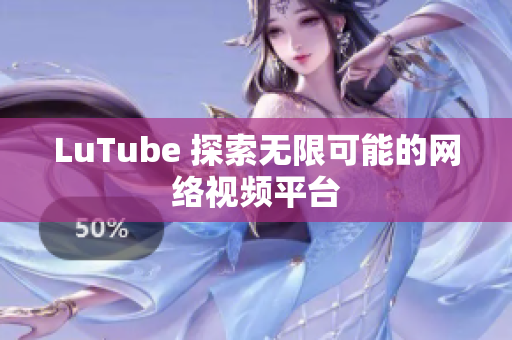 LuTube 探索无限可能的网络视频平台