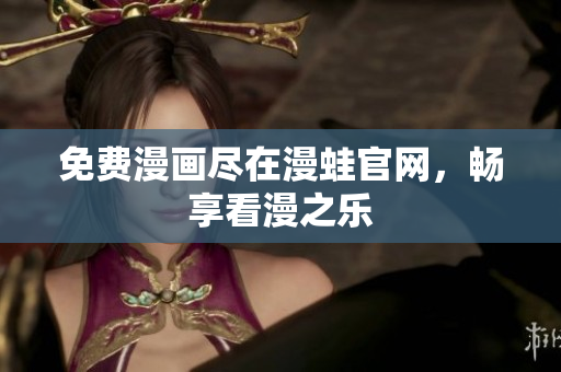 免费漫画尽在漫蛙官网，畅享看漫之乐