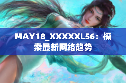 MAY18_XXXXXL56：探索最新网络趋势