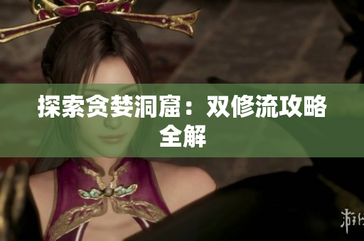 探索贪婪洞窟：双修流攻略全解