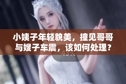 小姨子年轻貌美，撞见哥哥与嫂子车震，该如何处理？