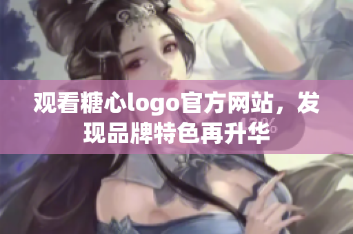 观看糖心logo官方网站，发现品牌特色再升华