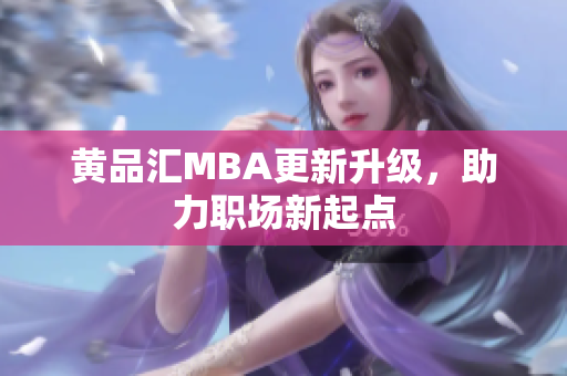 黄品汇MBA更新升级，助力职场新起点