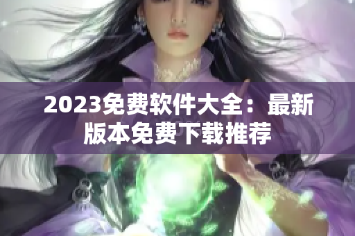2023免费软件大全：最新版本免费下载推荐