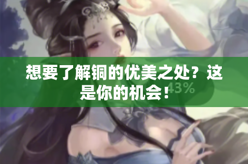 想要了解铜的优美之处？这是你的机会！