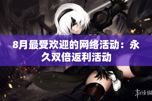 8月最受欢迎的网络活动：永久双倍返利活动