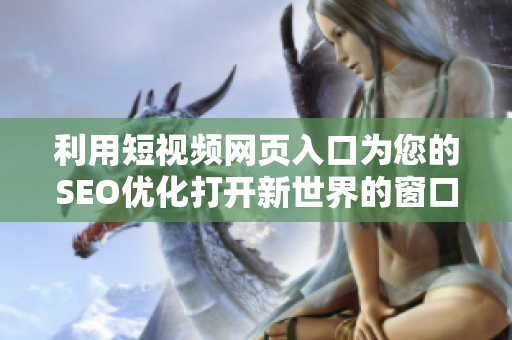 利用短视频网页入口为您的SEO优化打开新世界的窗口