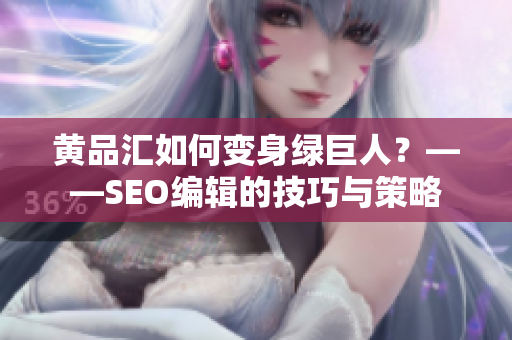 黄品汇如何变身绿巨人？——SEO编辑的技巧与策略