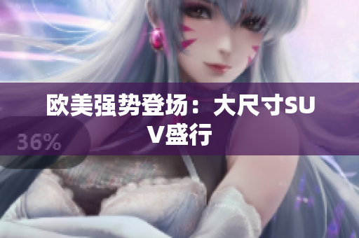 欧美强势登场：大尺寸SUV盛行