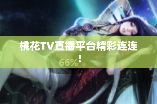 桃花TV直播平台精彩连连！