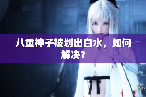 八重神子被划出白水，如何解决？