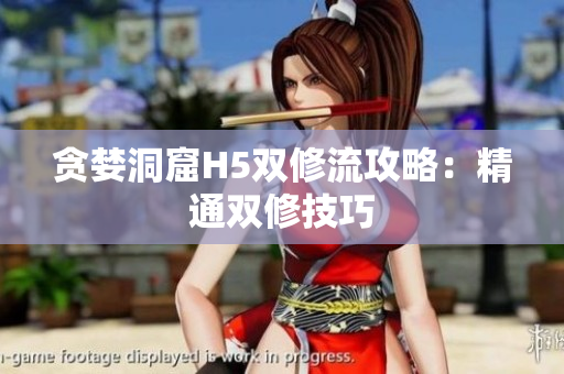 贪婪洞窟H5双修流攻略：精通双修技巧