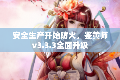 安全生产开始防火，鉴黄师v3.3.3全面升级