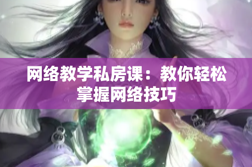 网络教学私房课：教你轻松掌握网络技巧