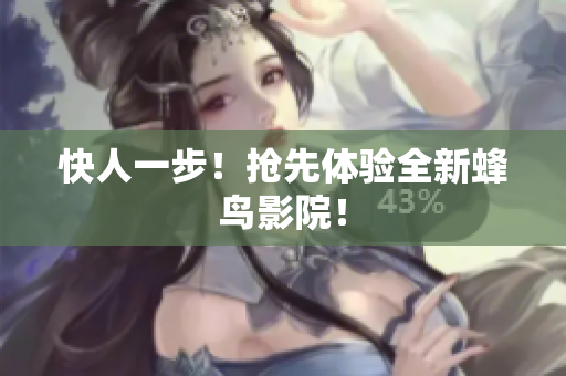 快人一步！抢先体验全新蜂鸟影院！
