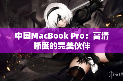 中国MacBook Pro：高清晰度的完美伙伴