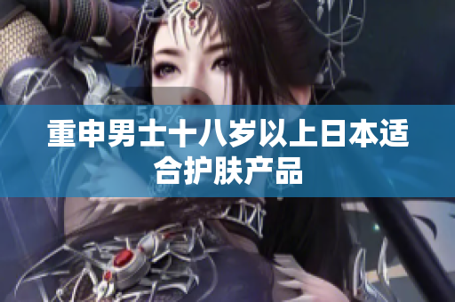 重申男士十八岁以上日本适合护肤产品