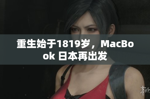 重生始于1819岁，MacBook 日本再出发