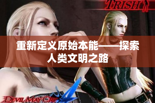 重新定义原始本能——探索人类文明之路