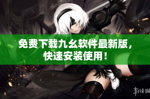 免费下载九幺软件最新版，快速安装使用！
