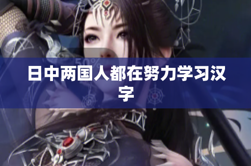 日中两国人都在努力学习汉字