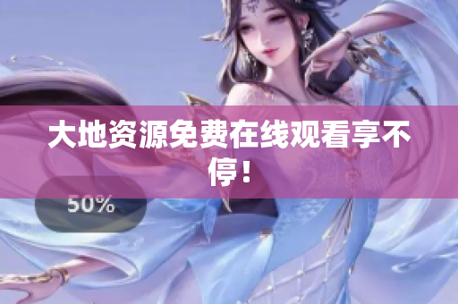 大地资源免费在线观看享不停！