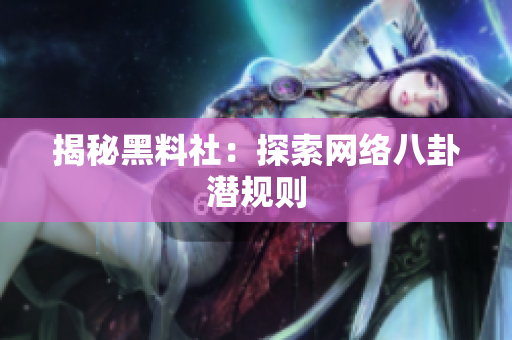 揭秘黑料社：探索网络八卦潜规则