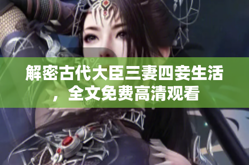 解密古代大臣三妻四妾生活，全文免费高清观看