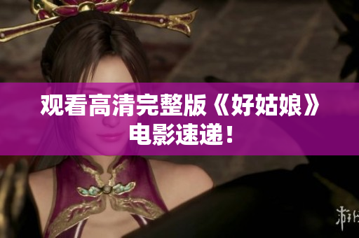 观看高清完整版《好姑娘》电影速递！