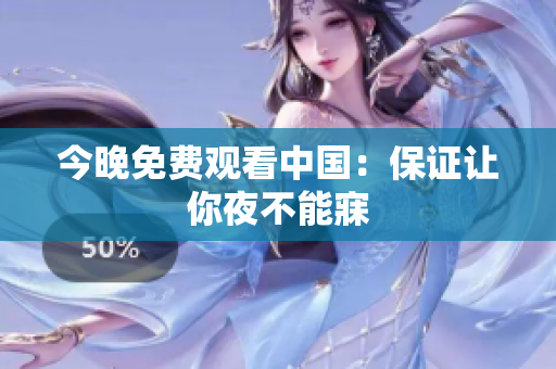 今晚免费观看中国：保证让你夜不能寐