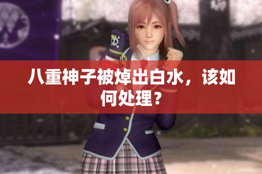 八重神子被焯出白水，该如何处理？