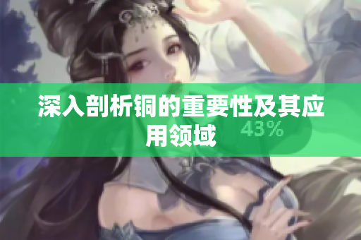 深入剖析铜的重要性及其应用领域