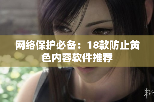网络保护必备：18款防止黄色内容软件推荐